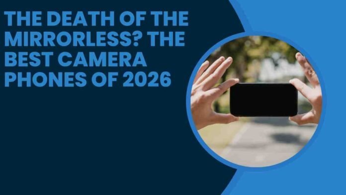 The Death of the Mirrorless? The Best Camera Phones of 2026